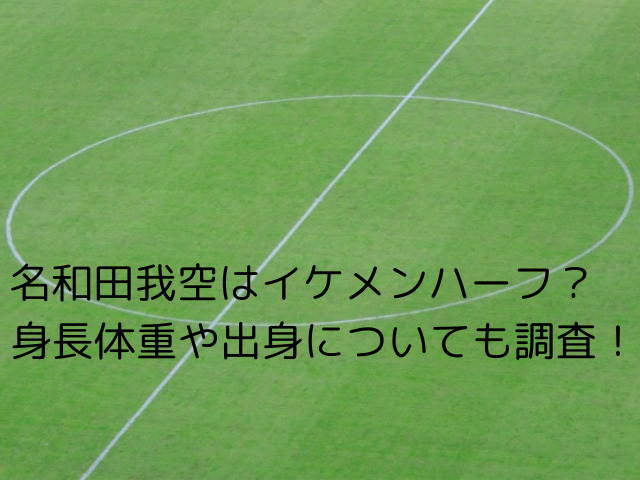 名和田我空はイケメンハーフ？身長体重や出身についても調査！