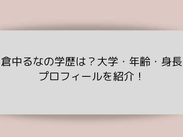 倉中るなの学歴は？大学・年齢・身長プロフィールを紹介！