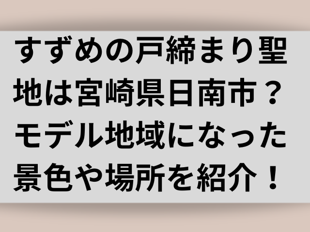 すずめの戸締まり聖地は宮崎県日南市？モデル地域になった景色や場所を紹介！