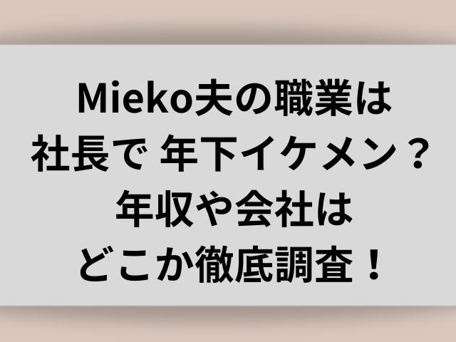 Mieko夫の職業は社長で年下イケメン？年収や会社はどこか徹底調査！