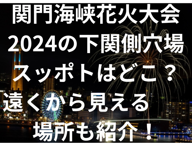 関門海峡花火大会2024の下関側穴場スッポトはどこ？遠くから見える場所も紹介！